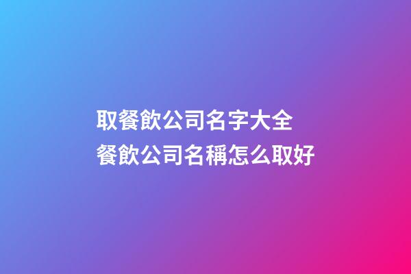 取餐飲公司名字大全 餐飲公司名稱怎么取好-第1張-公司起名-玄機派